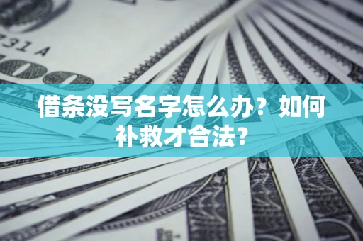 济南借条没写名字怎么办？如何补救才合法？