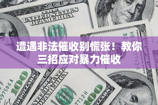 济南遭遇非法催收别慌张！教你三招应对暴力催收