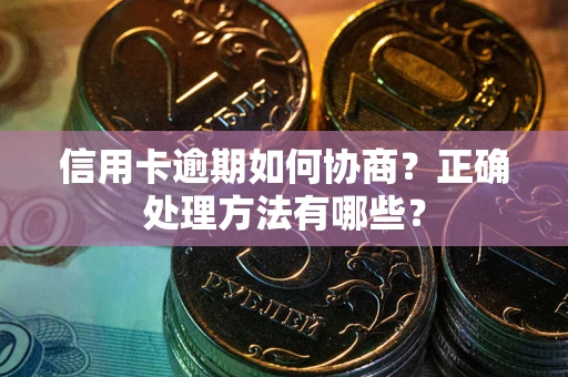 济南信用卡逾期如何协商？正确处理方法有哪些？