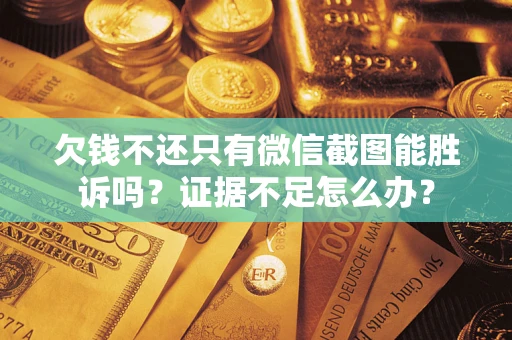 济南欠钱不还只有微信截图能胜诉吗？证据不足怎么办？