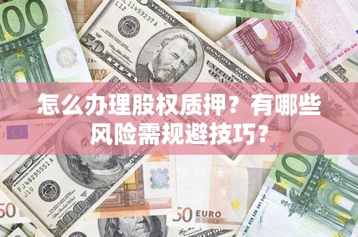 济南怎么办理股权质押？有哪些风险需规避技巧？