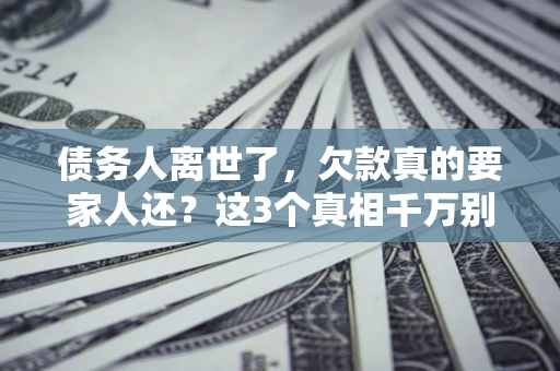 济南债务人离世了，欠款真的要家人还？这3个真相千万别弄错