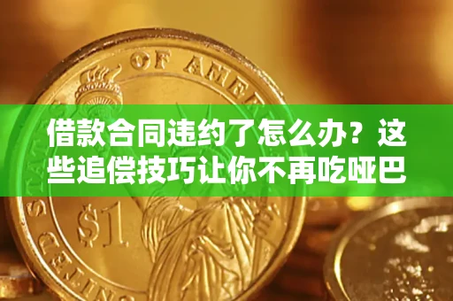 济南借款合同违约了怎么办？这些追偿技巧让你不再吃哑巴亏