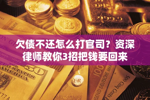 济南欠债不还怎么打官司？资深律师教你3招把钱要回来