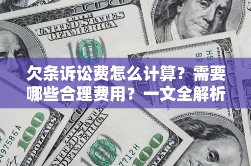 济南欠条诉讼费怎么计算？需要哪些合理费用？一文全解析