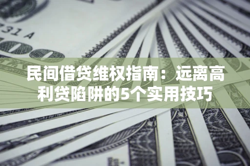 济南民间借贷维权指南：远离高利贷陷阱的5个实用技巧