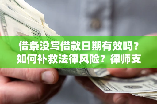 济南借条没写借款日期有效吗？如何补救法律风险？律师支招