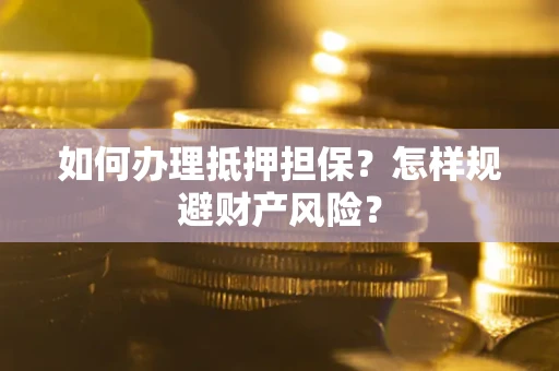 济南如何办理抵押担保？怎样规避财产风险？