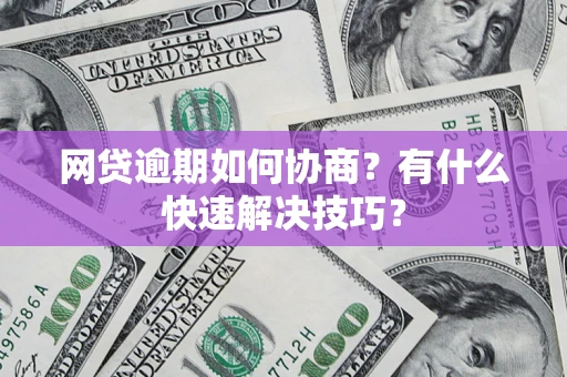 济南网贷逾期如何协商？有什么快速解决技巧？