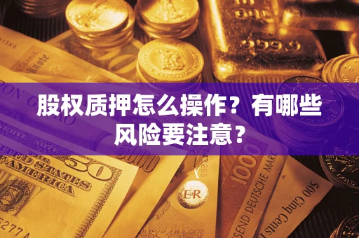 济南股权质押怎么操作？有哪些风险要注意？