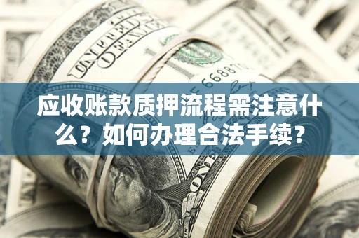 济南应收账款质押流程需注意什么？如何办理合法手续？