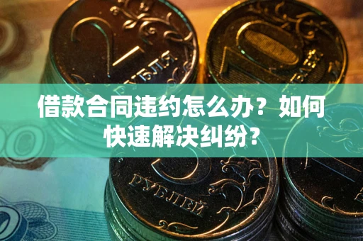 济南借款合同违约怎么办？如何快速解决纠纷？