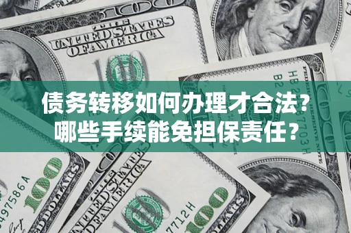 济南债务转移如何办理才合法？哪些手续能免担保责任？