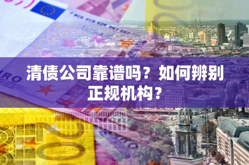 济南清债公司靠谱吗？如何辨别正规机构？