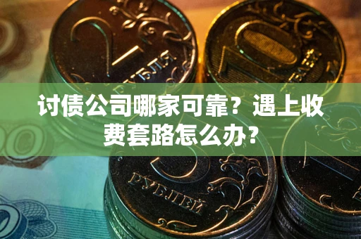 济南讨债公司哪家可靠？遇上收费套路怎么办？