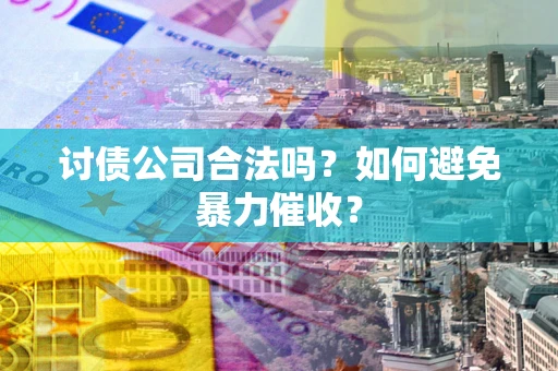 济南讨债公司合法吗？如何避免暴力催收？