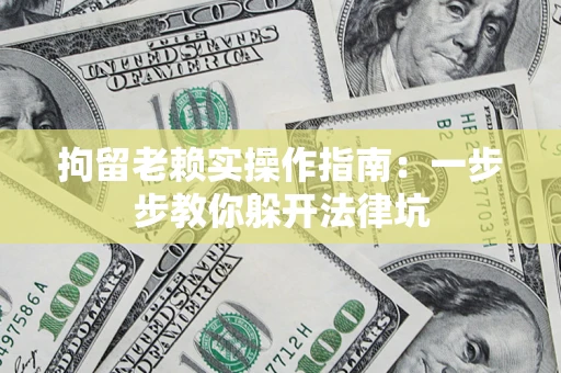 济南拘留老赖实操作指南：一步步教你躲开法律坑