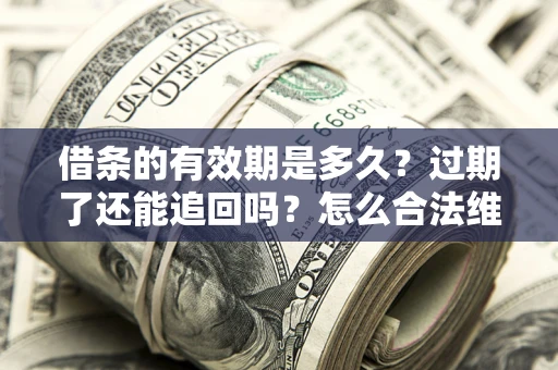 济南借条的有效期是多久？过期了还能追回吗？怎么合法维权？