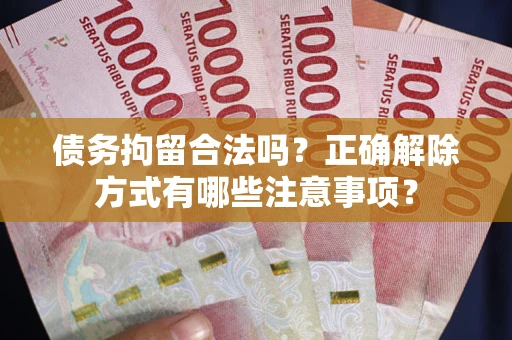 济南债务拘留合法吗？正确解除方式有哪些注意事项？