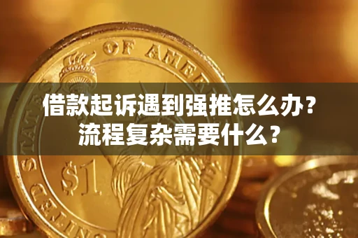 济南借款起诉遇到强推怎么办？流程复杂需要什么？