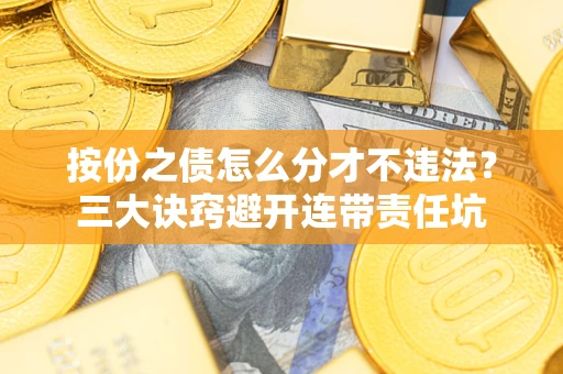 济南按份之债怎么分才不违法？三大诀窍避开连带责任坑