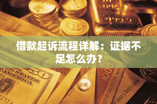 济南借款起诉流程详解：证据不足怎么办？