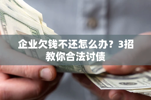 济南企业欠钱不还怎么办？3招教你合法讨债
