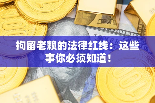 济南拘留老赖的法律红线：这些事你必须知道！