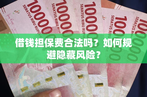 济南借钱担保费合法吗？如何规避隐藏风险？