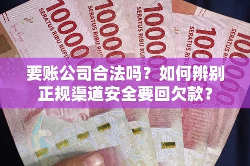 济南要账公司合法吗？如何辨别正规渠道安全要回欠款？
