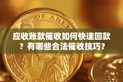 济南应收账款催收如何快速回款？有哪些合法催收技巧？