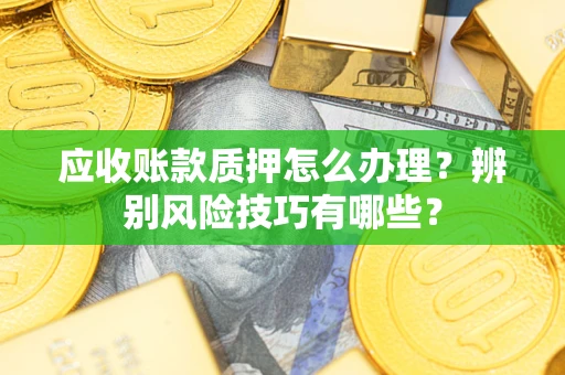 济南应收账款质押怎么办理？辨别风险技巧有哪些？