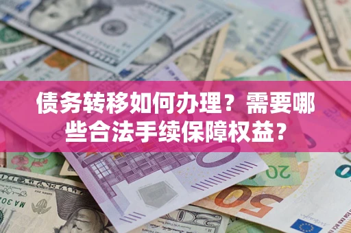 济南债务转移如何办理？需要哪些合法手续保障权益？