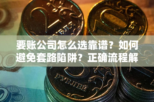 济南要账公司怎么选靠谱？如何避免套路陷阱？正确流程解析