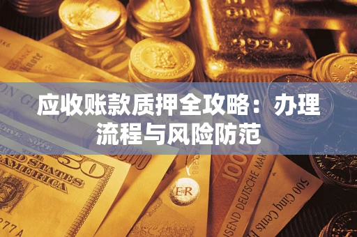 济南应收账款质押全攻略：办理流程与风险防范