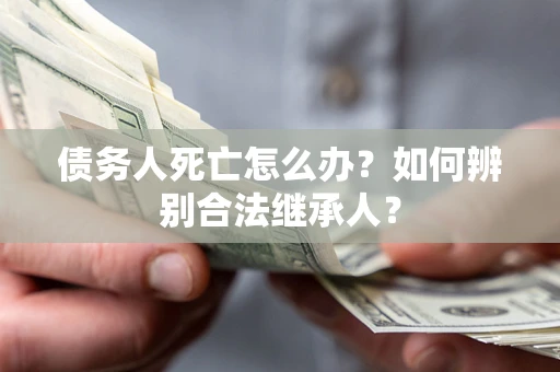 济南债务人死亡怎么办？如何辨别合法继承人？