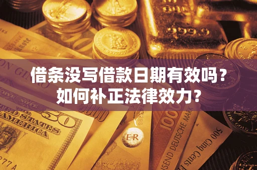 济南借条没写借款日期有效吗？如何补正法律效力？