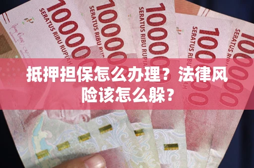 济南抵押担保怎么办理？法律风险该怎么躲？