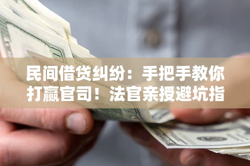 济南民间借贷纠纷：手把手教你打赢官司！法官亲授避坑指南