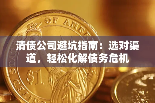 济南清债公司避坑指南：选对渠道，轻松化解债务危机