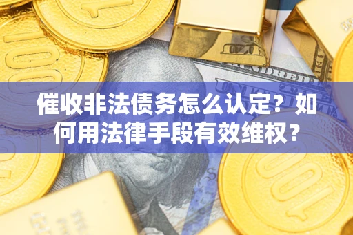 济南催收非法债务怎么认定？如何用法律手段有效维权？