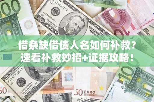 济南借条缺借债人名如何补救？速看补救妙招+证据攻略！