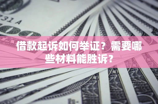 济南借款起诉如何举证？需要哪些材料能胜诉？