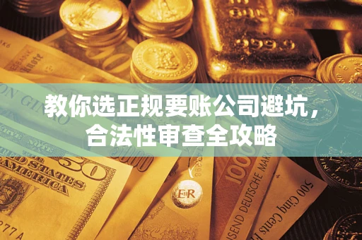 济南教你选正规要账公司避坑，合法性审查全攻略
