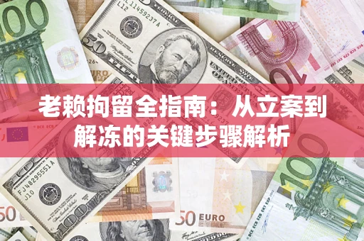 济南老赖拘留全指南：从立案到解冻的关键步骤解析