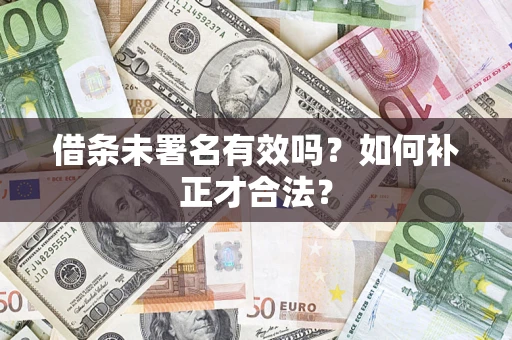 济南借条未署名有效吗？如何补正才合法？