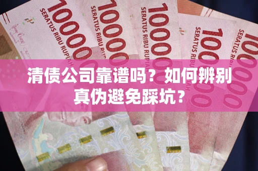 济南清债公司靠谱吗？如何辨别真伪避免踩坑？