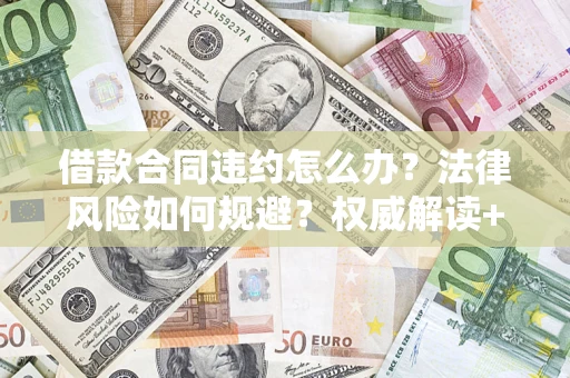 济南借款合同违约怎么办?法律风险如何规避?权威解读+实用指南 济南借款合同违约怎么办?法律风险如何规避?权威解读+实用指南