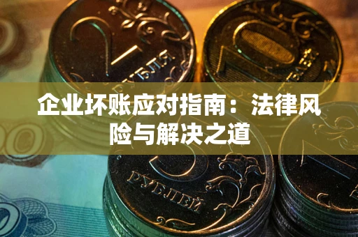 济南企业坏账应对指南：法律风险与解决之道