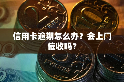 济南信用卡逾期怎么办？会上门催收吗？